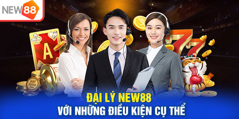 Đại lý NEW88 với những điều kiện cụ thể